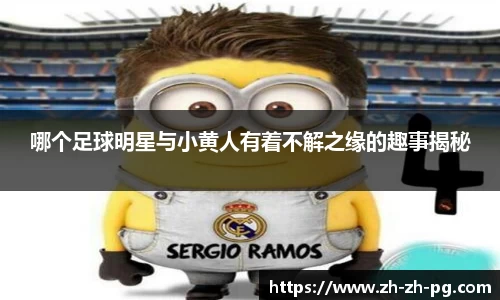 哪个足球明星与小黄人有着不解之缘的趣事揭秘